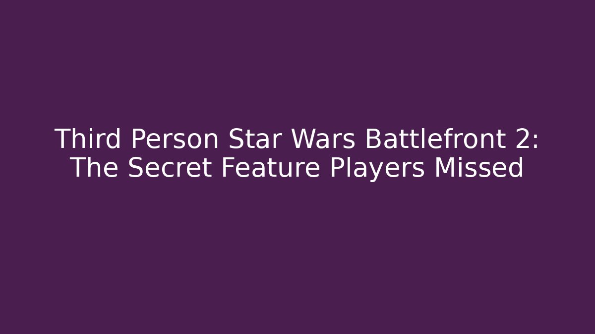 Third Person Star Wars Battlefront 2: The Secret Feature Players Missed