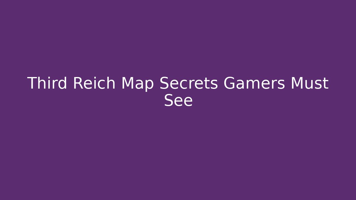 Third Reich Map Secrets Gamers Must See - Critter Realm