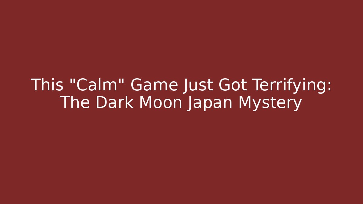 This "Calm" Game Just Got Terrifying: The Dark Moon Japan Mystery