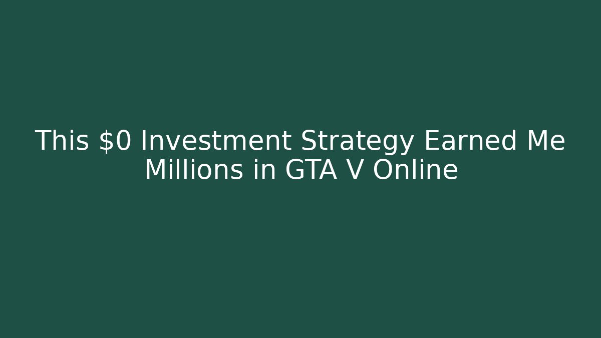 This $0 Investment Strategy Earned Me Millions in GTA V Online