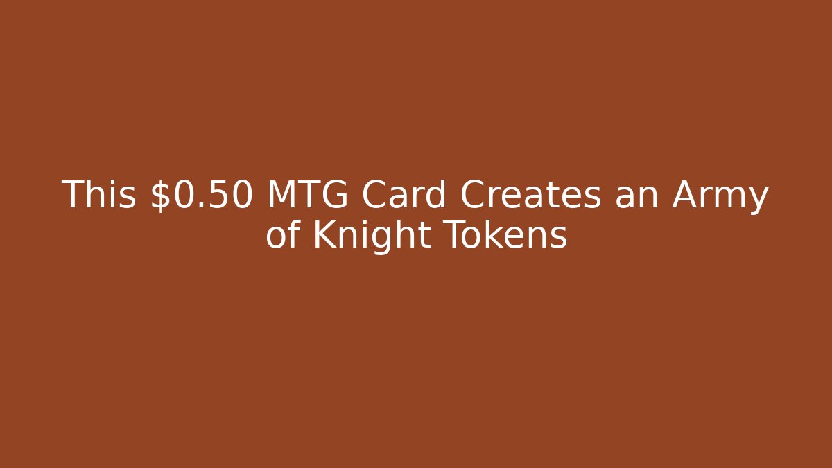 This $0.50 MTG Card Creates an Army of Knight Tokens