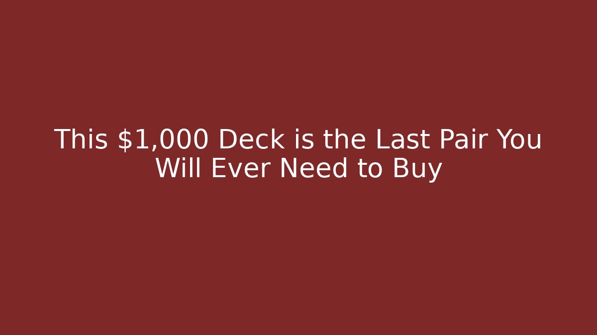 This $1,000 Deck is the Last Pair You Will Ever Need to Buy