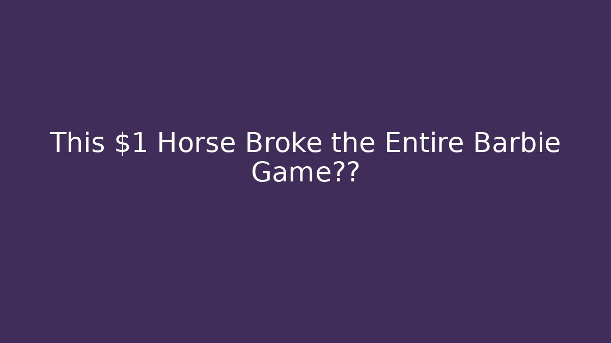 This $1 Horse Broke the Entire Barbie Game世界