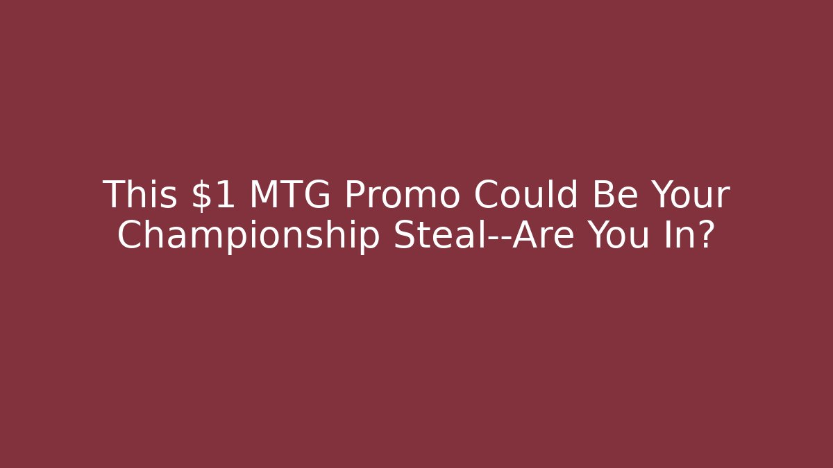 This $1 MTG Promo Could Be Your Championship Steal—Are You In?