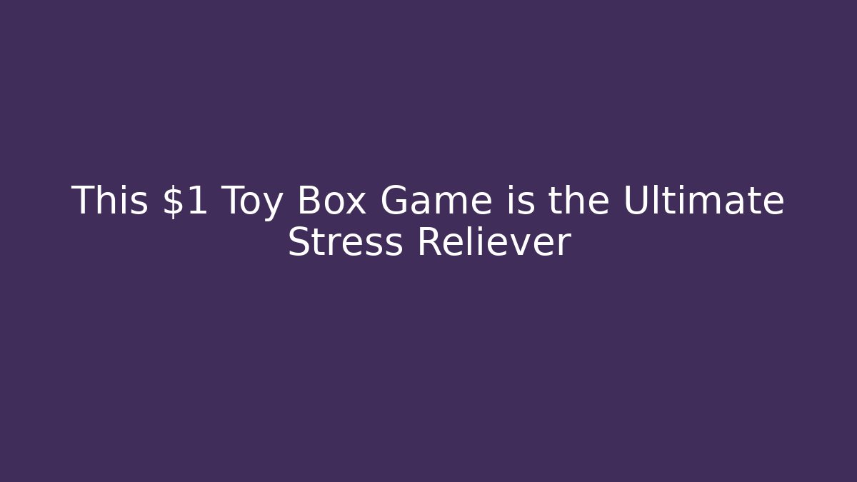 This $1 Toy Box Game is the Ultimate Stress Reliever