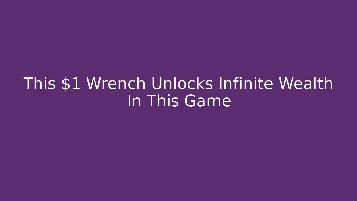 This $1 Wrench Unlocks Infinite Wealth In This Game