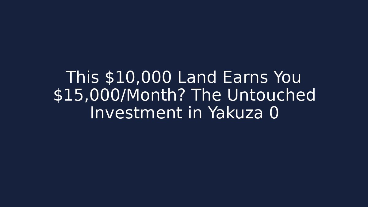This $10,000 Land Earns You $15,000/Month? The Untouched Investment in Yakuza 0