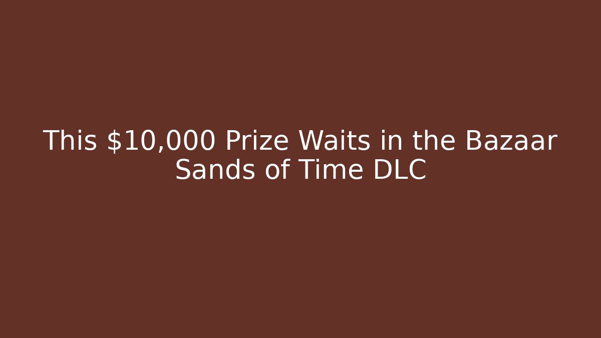 This $10,000 Prize Waits in the Bazaar Sands of Time DLC