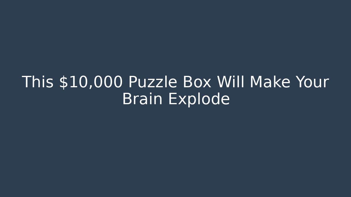 This $10,000 Puzzle Box Will Make Your Brain Explode