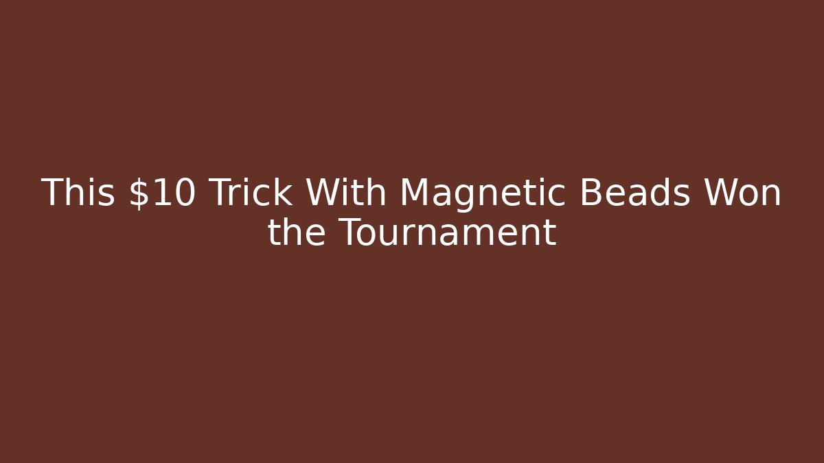This $10 Trick With Magnetic Beads Won the Tournament