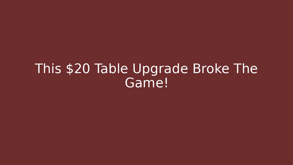 This $20 Table Upgrade Broke The Game!