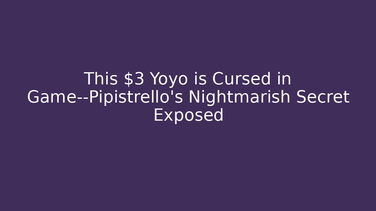 This $3 Yoyo is Cursed in Game—Pipistrello's Nightmarish Secret Exposed