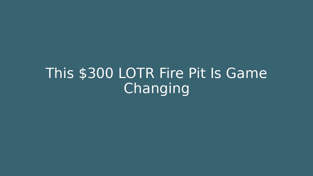 This $300 LOTR Fire Pit Is Game Changing - Critter Realm