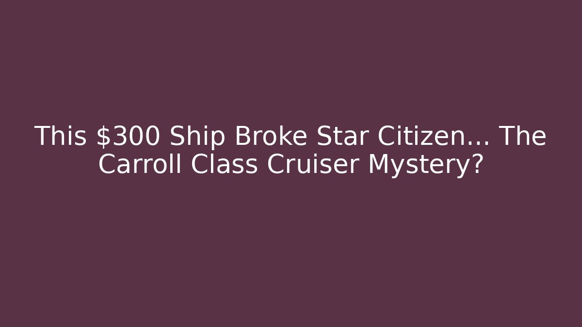 This $300 Ship Broke Star Citizen… The Carroll Class Cruiser Mystery?