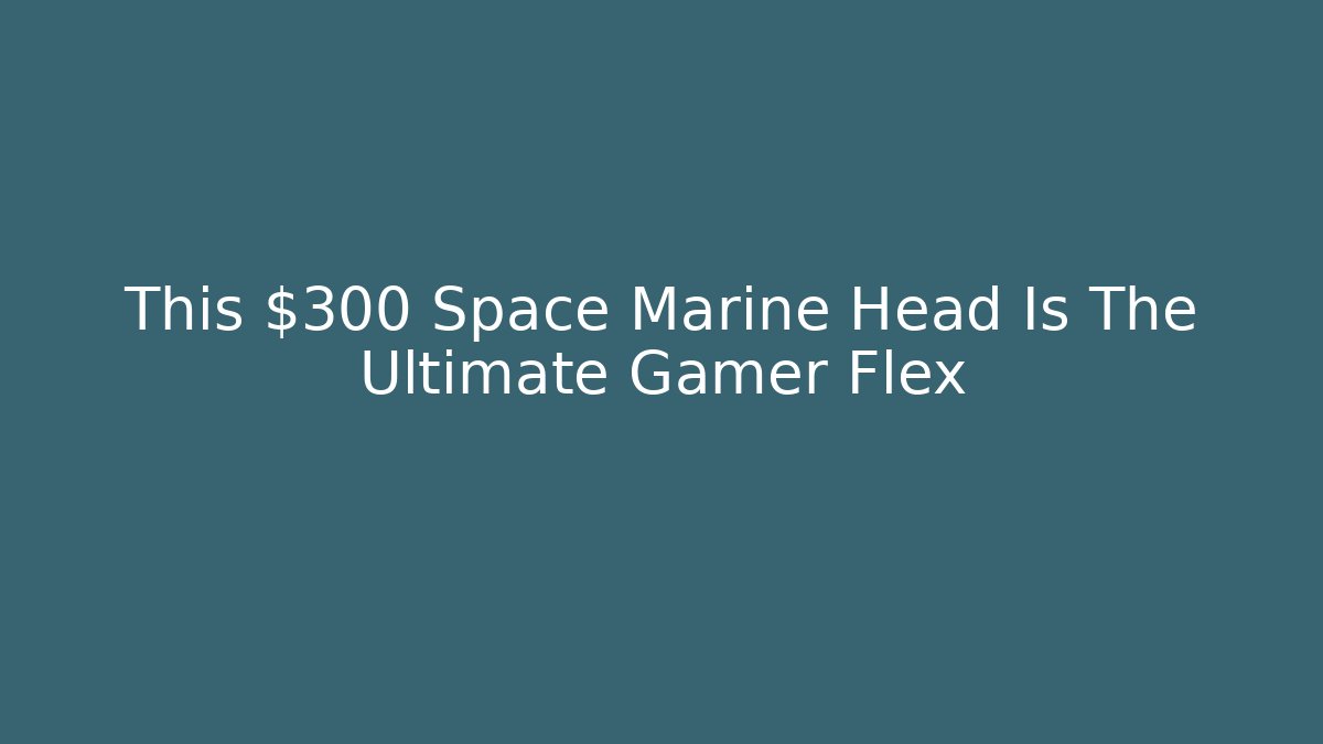 This $300 Space Marine Head Is The Ultimate Gamer Flex