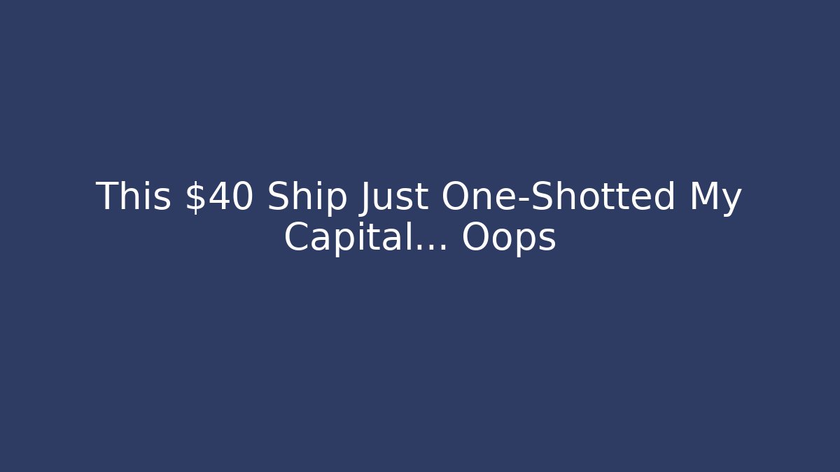 This $40 Ship Just One-Shotted My Capital… Oops