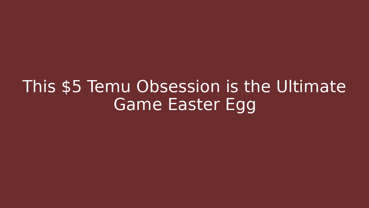 This $5 Temu Obsession is the Ultimate Game Easter Egg