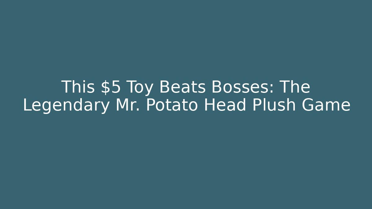 This $5 Toy Beats Bosses: The Legendary Mr. Potato Head Plush Game