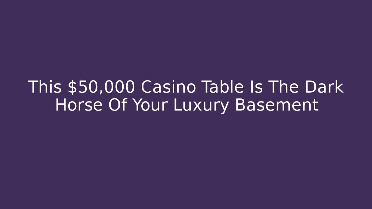 This $50,000 Casino Table Is The Dark Horse Of Your Luxury Basement
