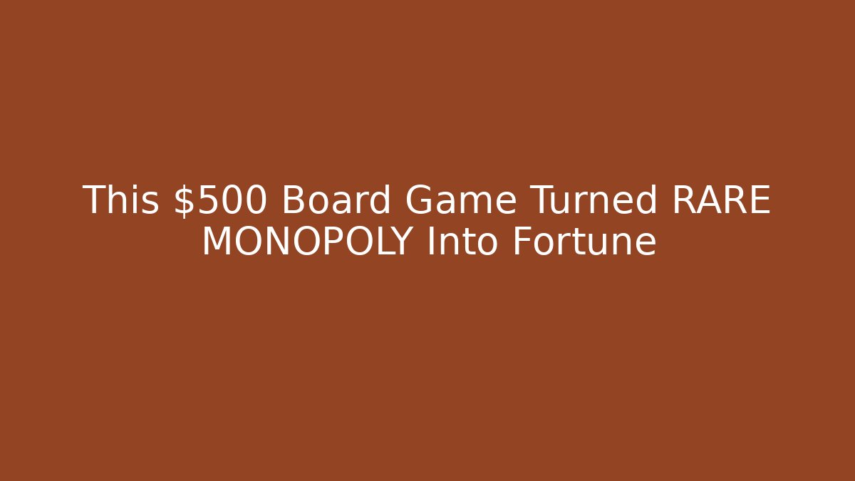 This $500 Board Game Turned RARE MONOPOLY Into Fortune