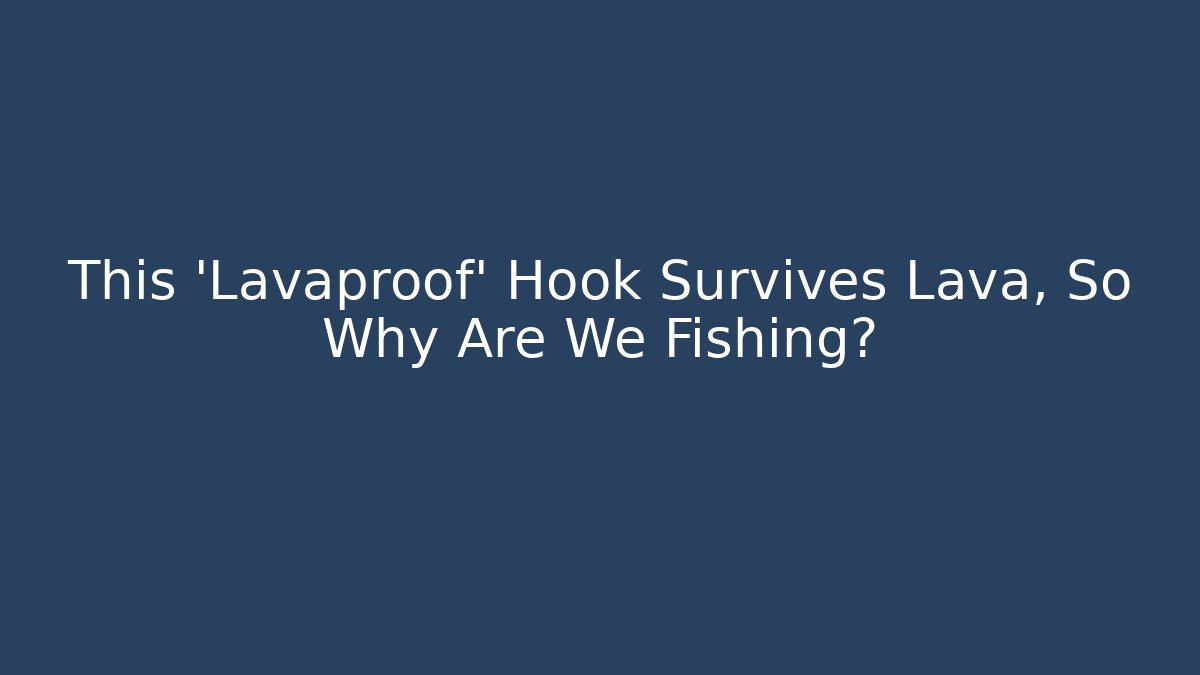 This 'Lavaproof' Hook Survives Lava, So Why Are We Fishing?