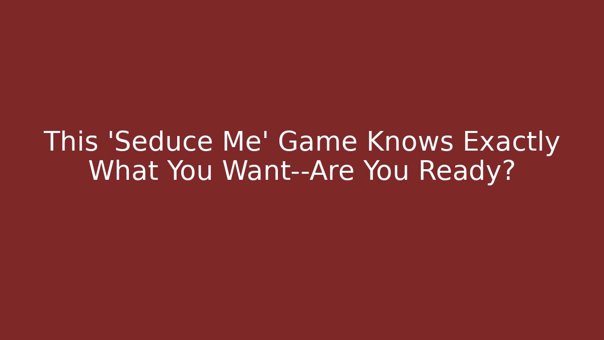 This 'Seduce Me' Game Knows Exactly What You Want—Are You Ready?