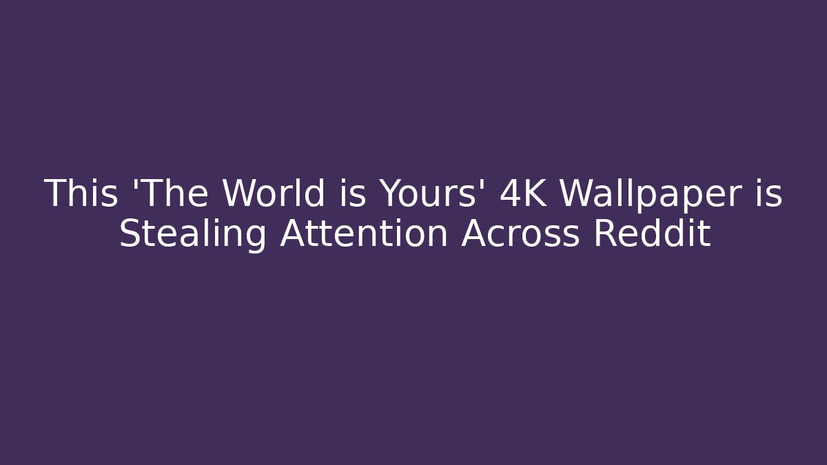 This 'The World is Yours' 4K Wallpaper is Stealing Attention Across Reddit