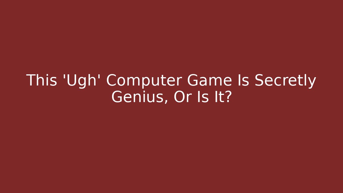 This 'Ugh' Computer Game Is Secretly Genius, Or Is It?