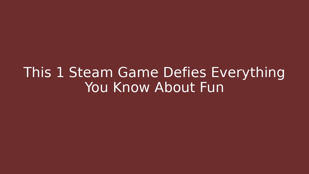 This 1 Steam Game Defies Everything You Know About Fun