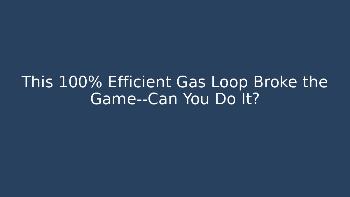 This 100% Efficient Gas Loop Broke the Game—Can You Do It?