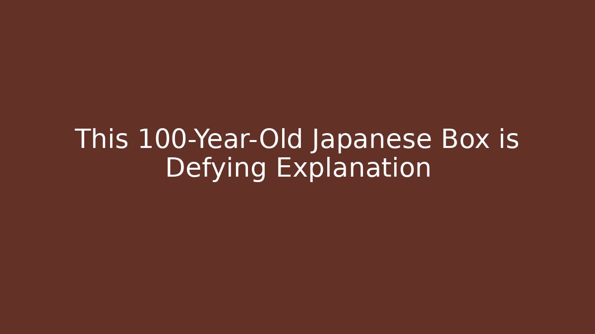 This 100-Year-Old Japanese Box is Defying Explanation