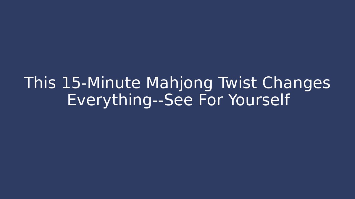 This 15-Minute Mahjong Twist Changes Everything—See For Yourself