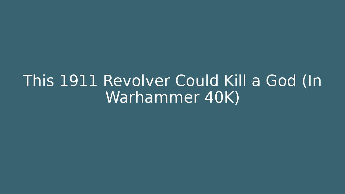 This 1911 Revolver Could Kill a God (In Warhammer 40K) - Critter Realm