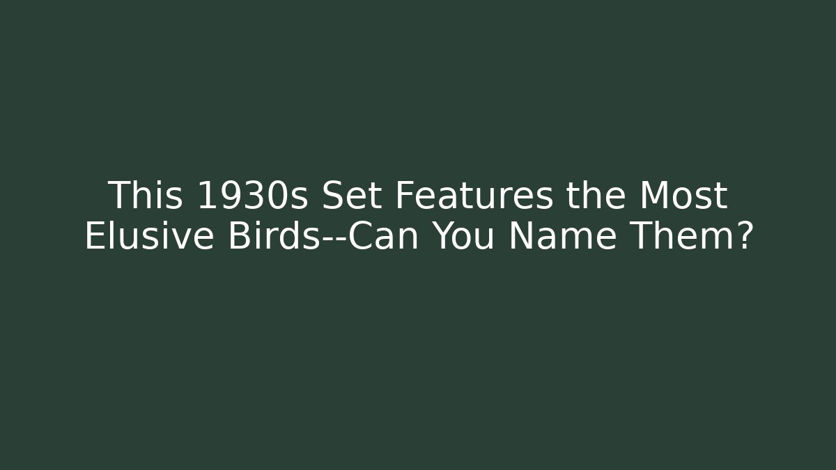 This 1930s Set Features the Most Elusive Birds—Can You Name Them? - Critter Realm