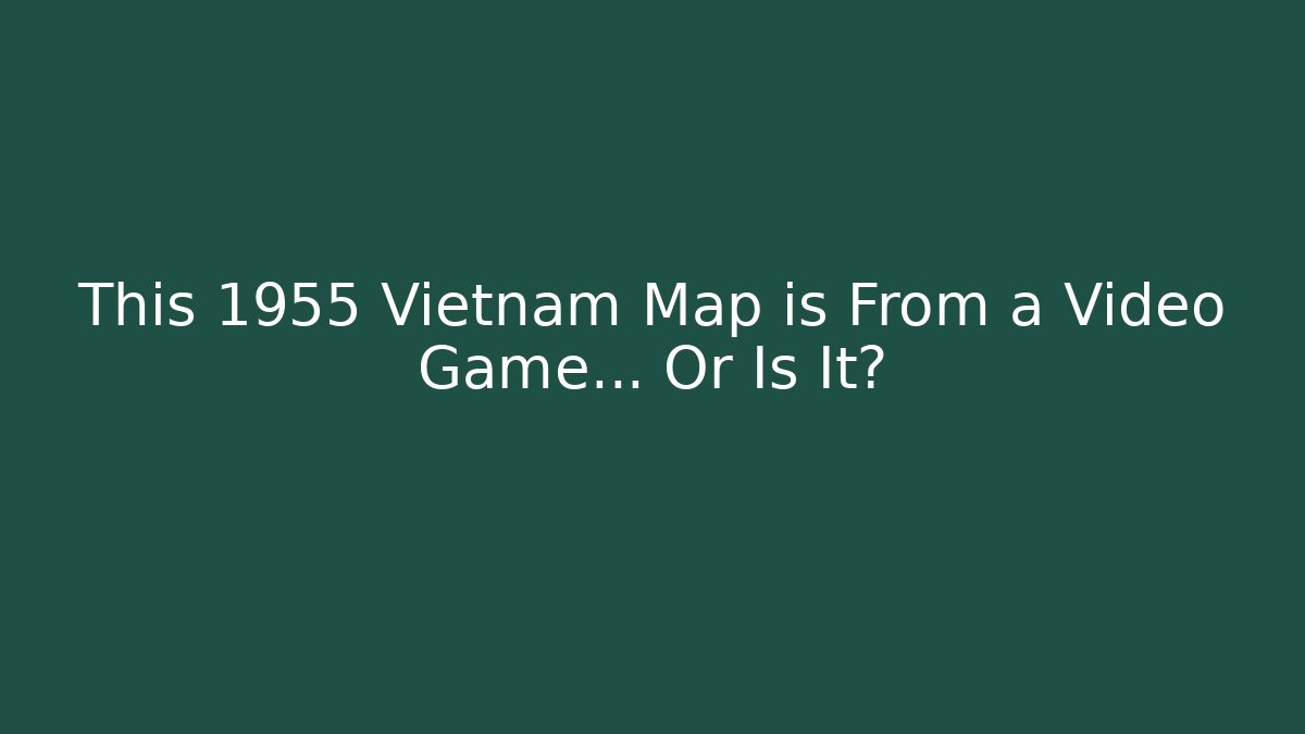 This 1955 Vietnam Map is From a Video Game... Or Is It?