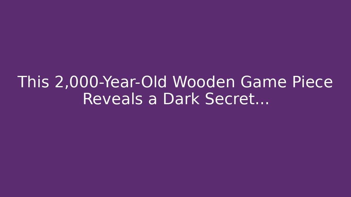 This 2,000-Year-Old Wooden Game Piece Reveals a Dark Secret…