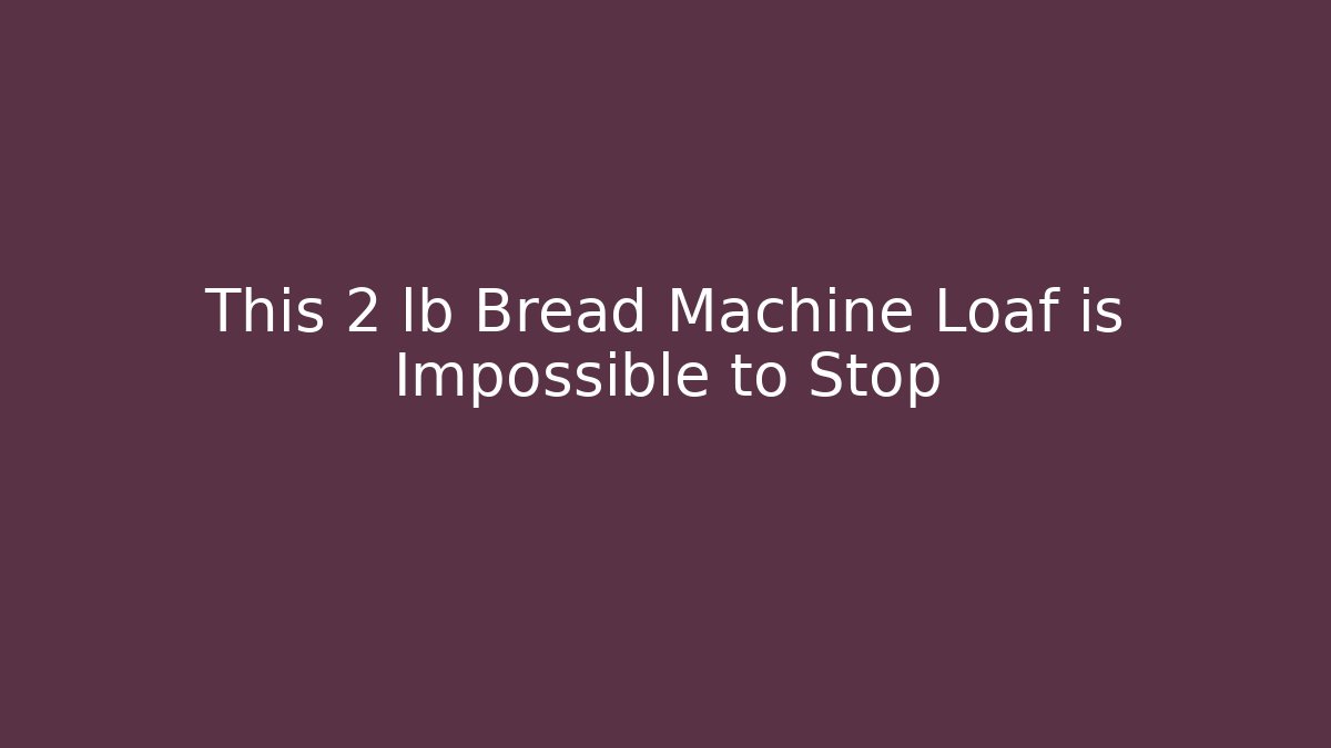 This 2 lb Bread Machine Loaf is Impossible to Stop
