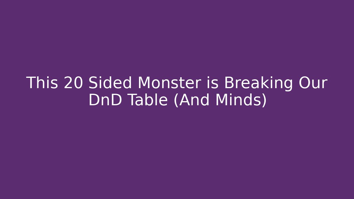 This 20 Sided Monster is Breaking Our DnD Table (And Minds)
