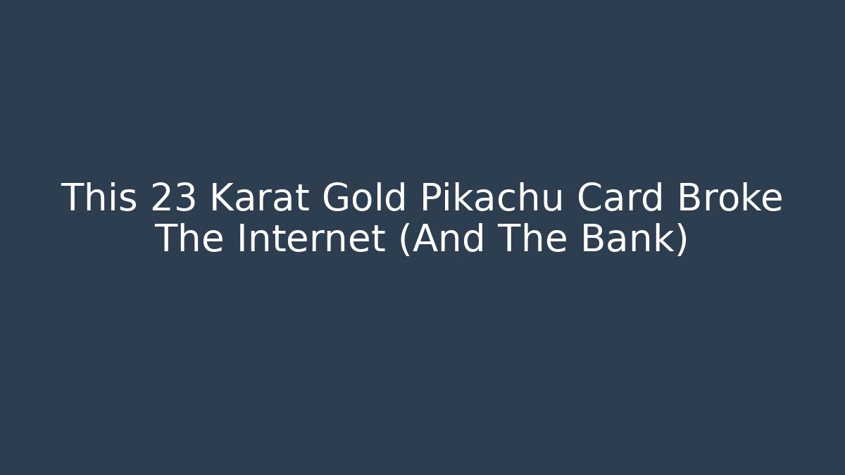 This 23 Karat Gold Pikachu Card Broke The Internet (And The Bank)