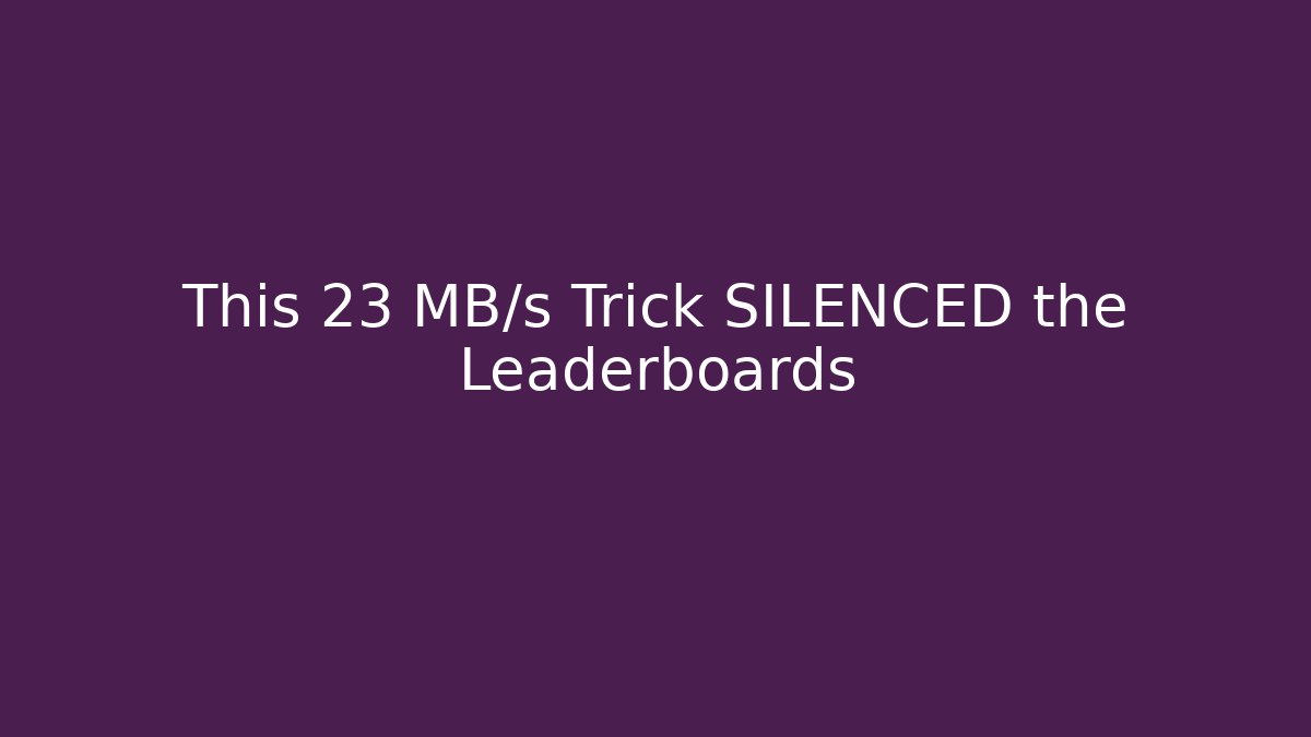 This 23 MB/s Trick SILENCED the Leaderboards