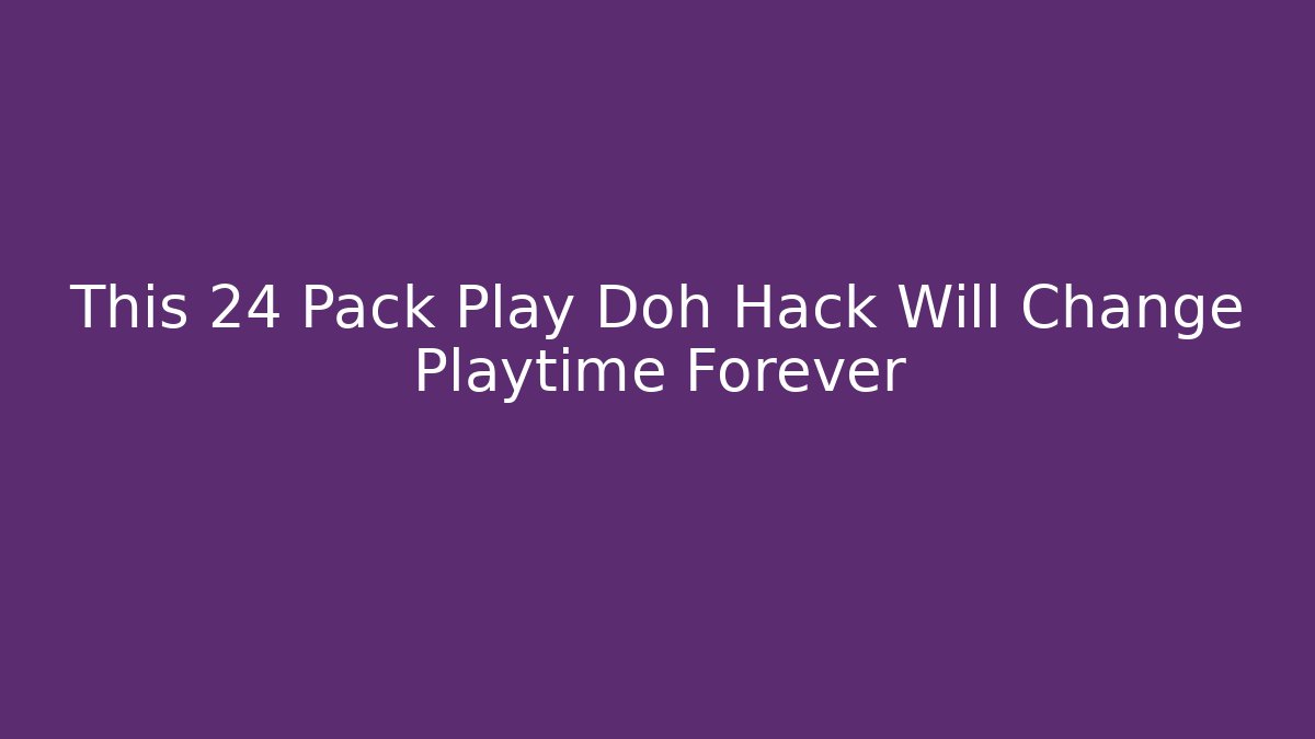 This 24 Pack Play Doh Hack Will Change Playtime Forever