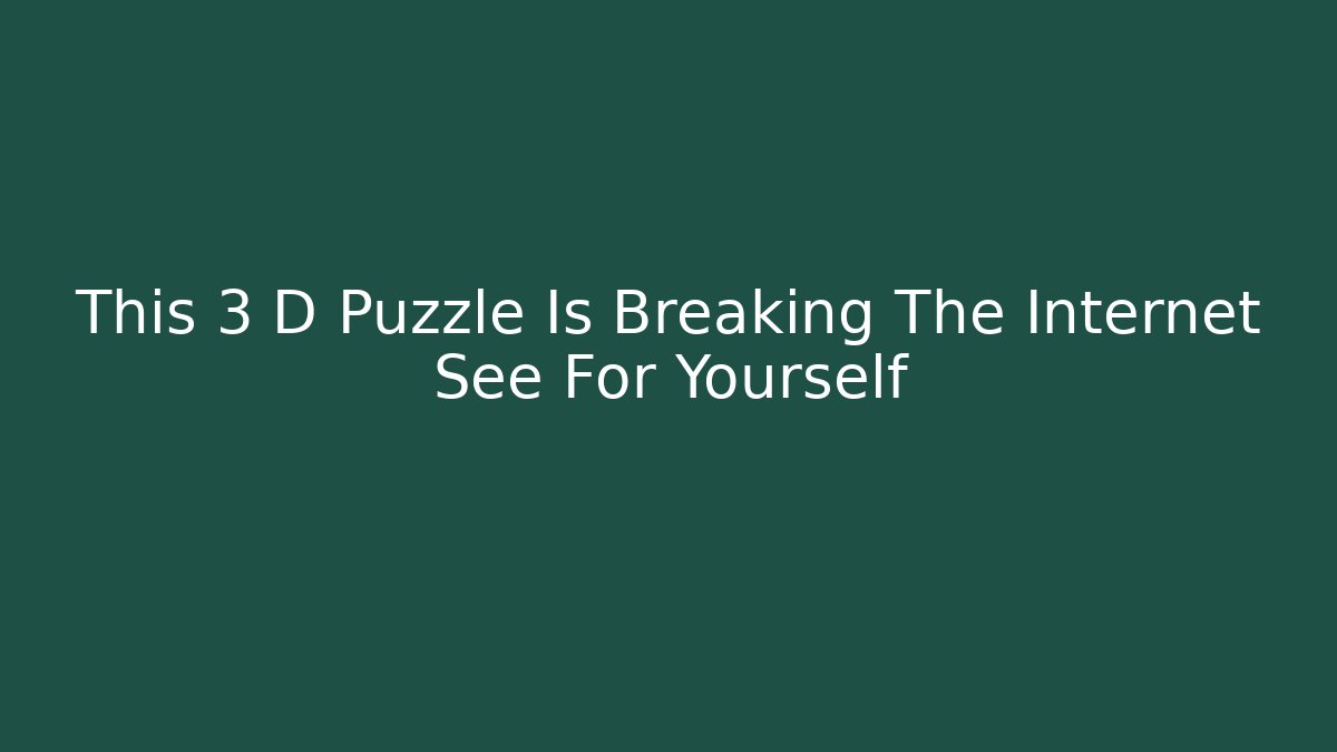 This 3 D Puzzle Is Breaking The Internet See For Yourself