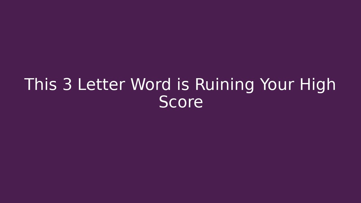 This 3 Letter Word is Ruining Your High Score