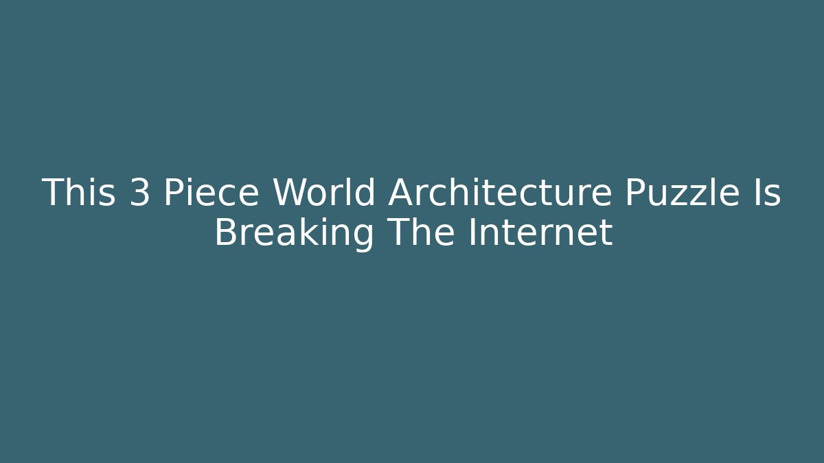 This 3 Piece World Architecture Puzzle Is Breaking The Internet
