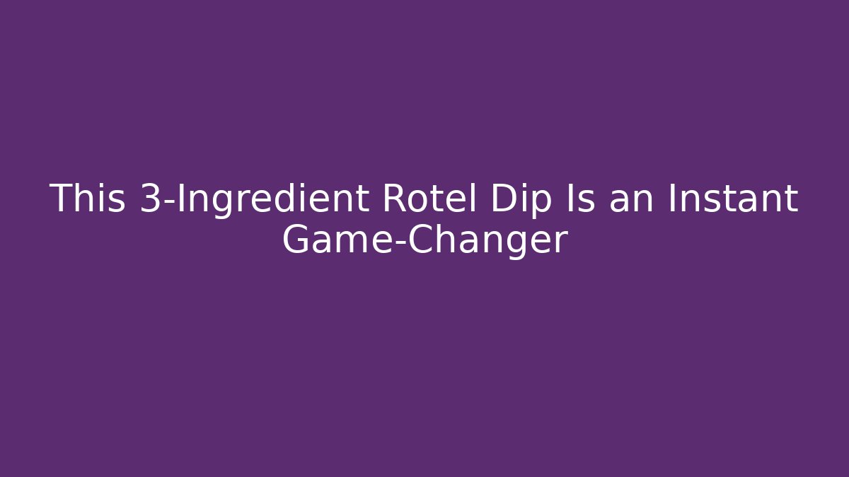 This 3-Ingredient Rotel Dip Is an Instant Game-Changer