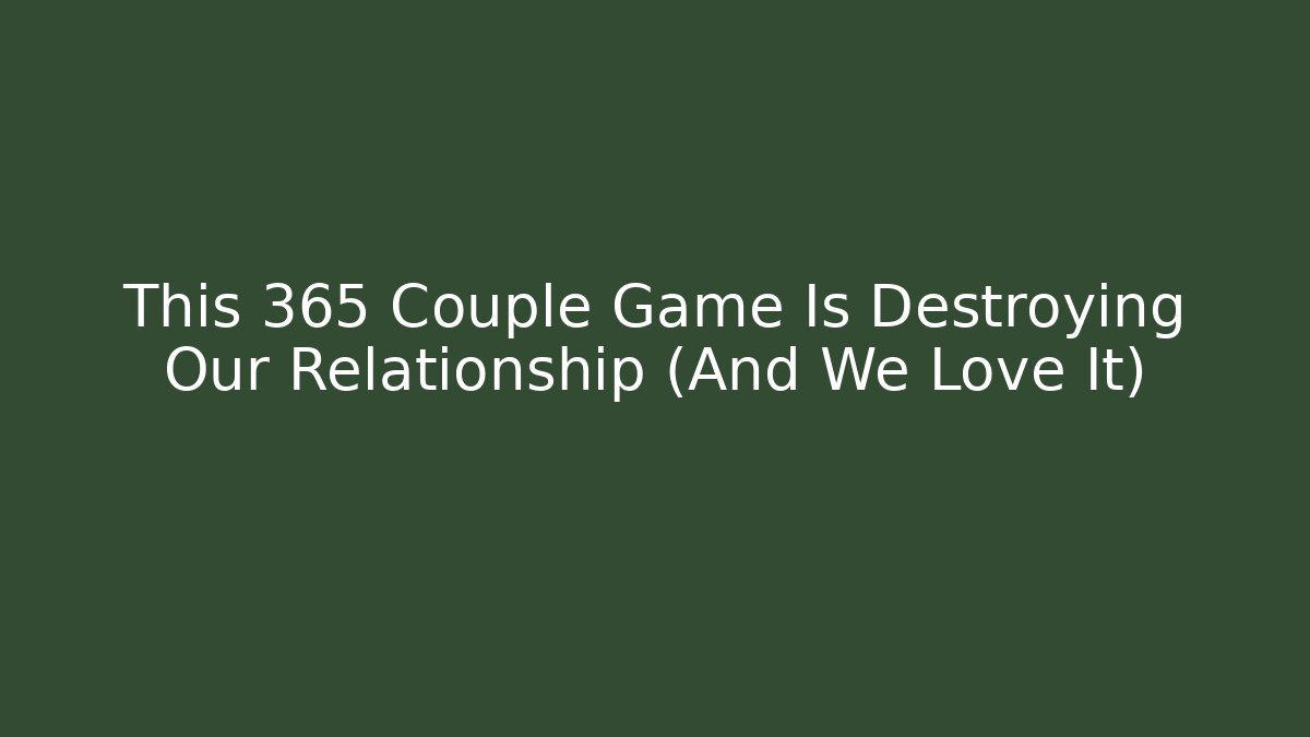 This 365 Couple Game Is Destroying Our Relationship (And We Love It) - Critter Realm