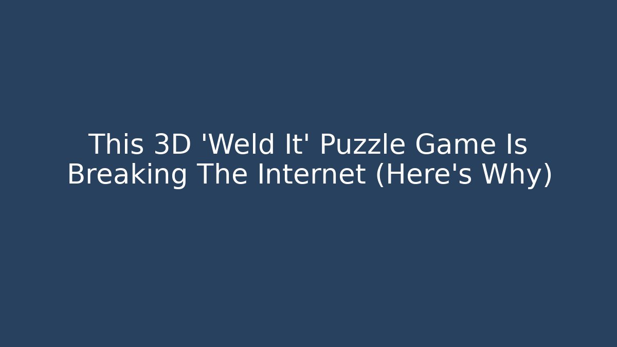 This 3D 'Weld It' Puzzle Game Is Breaking The Internet (Here's Why)