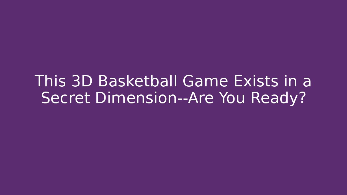 This 3D Basketball Game Exists in a Secret Dimension—Are You Ready?