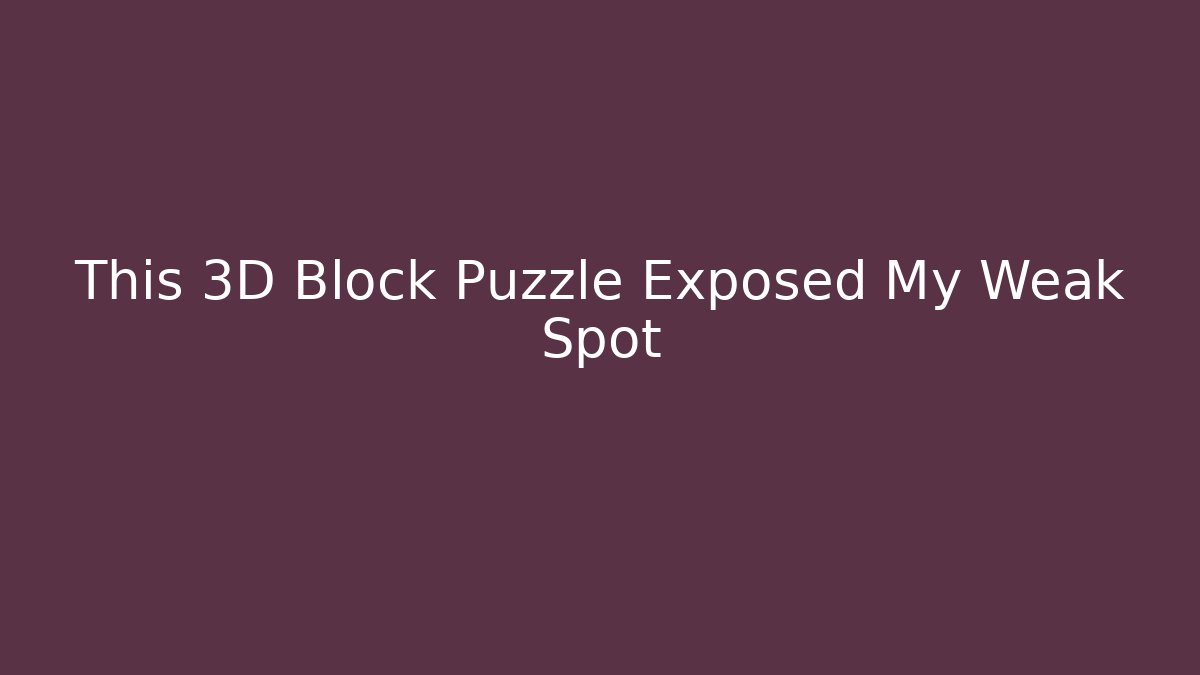 This 3D Block Puzzle Exposed My Weak Spot