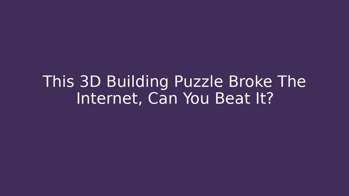 This 3D Building Puzzle Broke The Internet, Can You Beat It?